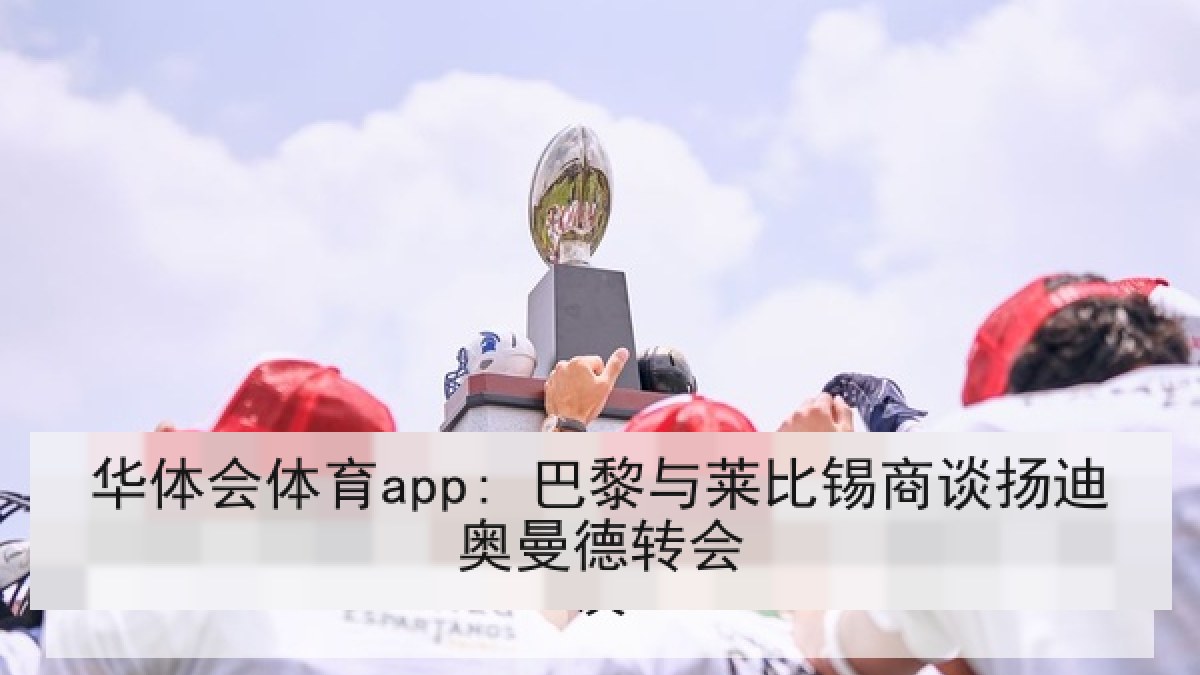 华体会体育app: 巴黎与莱比锡商谈扬迪奥曼德转会 华体会体育app: 巴黎与莱比锡商谈扬迪奥曼德转会