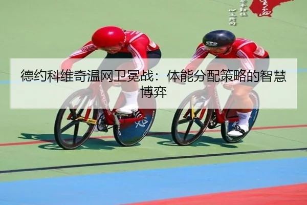 德约科维奇温网卫冕战：体能分配策略的智慧博弈