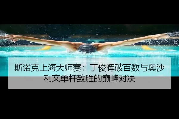 si-nuo-ke-shang-hai-da-shi-sai-ding-jun-hui-po-bai-shu-yu-ao-sha-li-wen-dan-gan-zhi-sheng-de-dian-feng-dui-jue-3-134.jpg