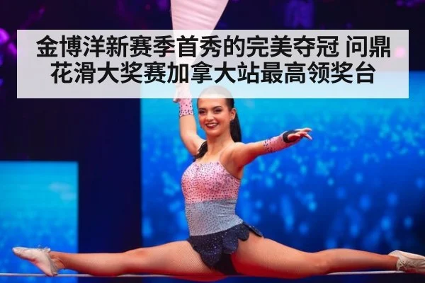 金博洋新赛季首秀的完美夺冠 问鼎花滑大奖赛加拿大站最高领奖台