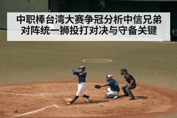 中职棒台湾大赛争冠分析中信兄弟对阵统一狮投打对决与守备关键