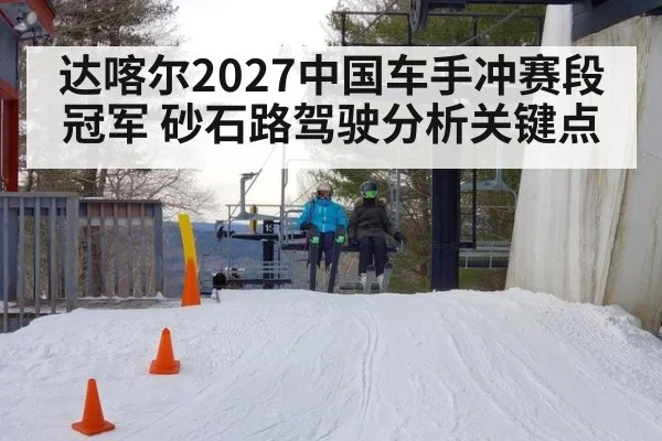 达喀尔2027中国车手冲赛段冠军 砂石路驾驶分析关键点