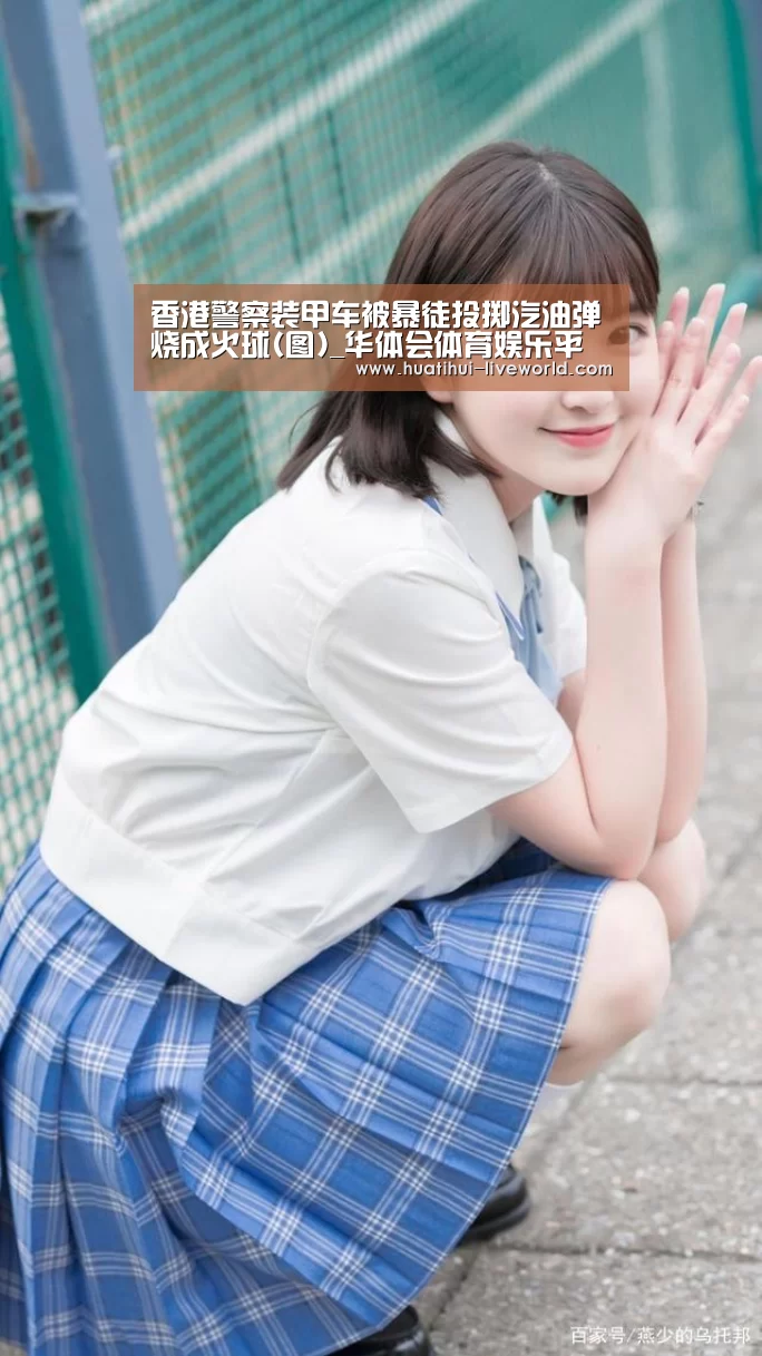 香港警察装甲车被暴徒投掷汽油弹烧成火球(图)_华体会体育娱乐平台(图2) 华体会滚球